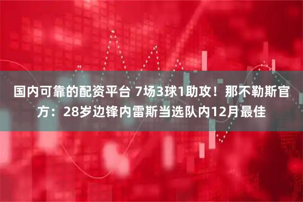 国内可靠的配资平台 7场3球1助攻！那不勒斯官方：28岁边锋内雷斯当选队内12月最佳