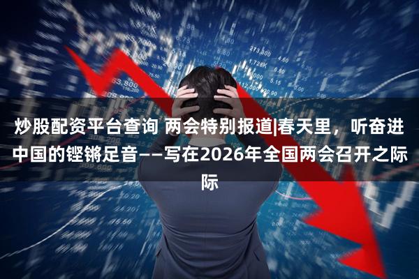 炒股配资平台查询 两会特别报道|春天里，听奋进中国的铿锵足音——写在2026年全国两会召开之际