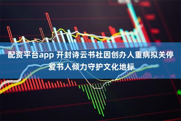 配资平台app 开封诗云书社因创办人重病拟关停 爱书人倾力守护文化地标
