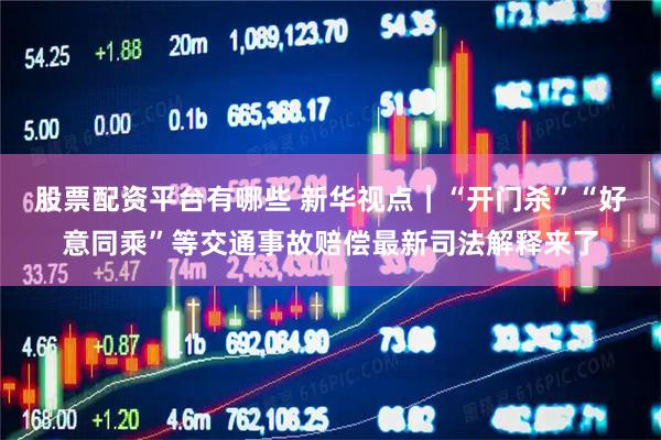 股票配资平台有哪些 新华视点｜“开门杀”“好意同乘”等交通事故赔偿最新司法解释来了